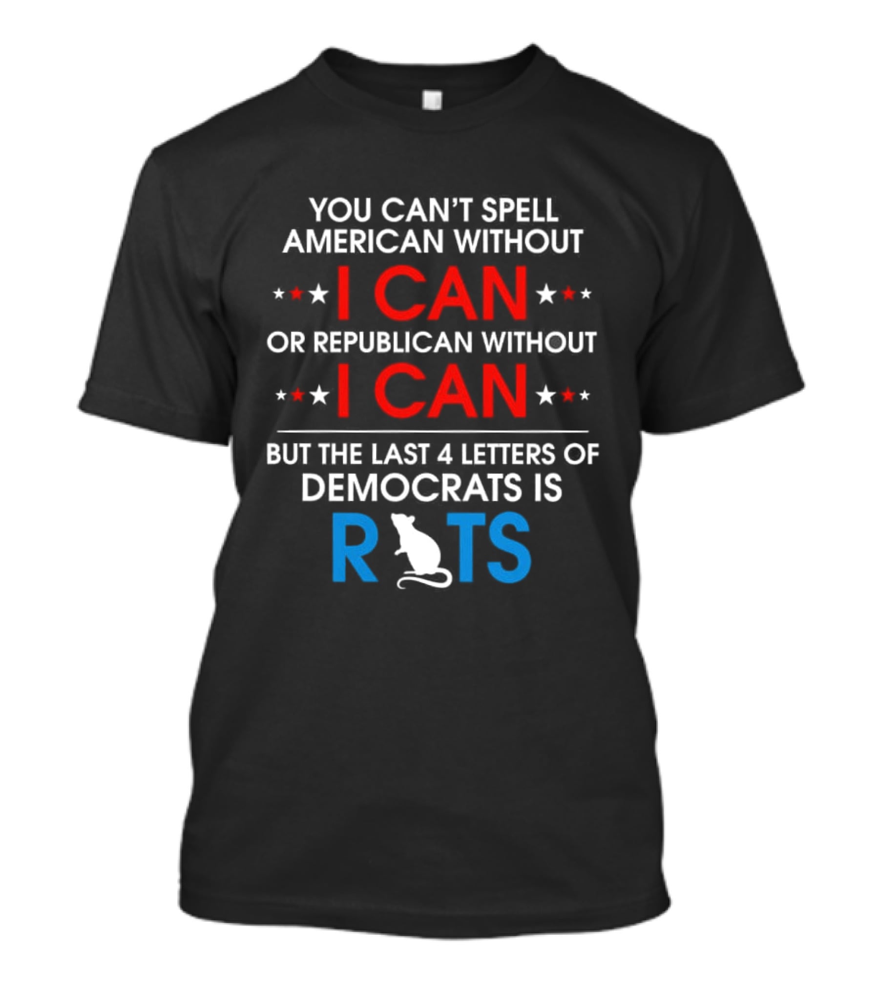 You Can't Spell American Without I Can But The Last 4 Letters Of Democrats Is Rats T-Shirt