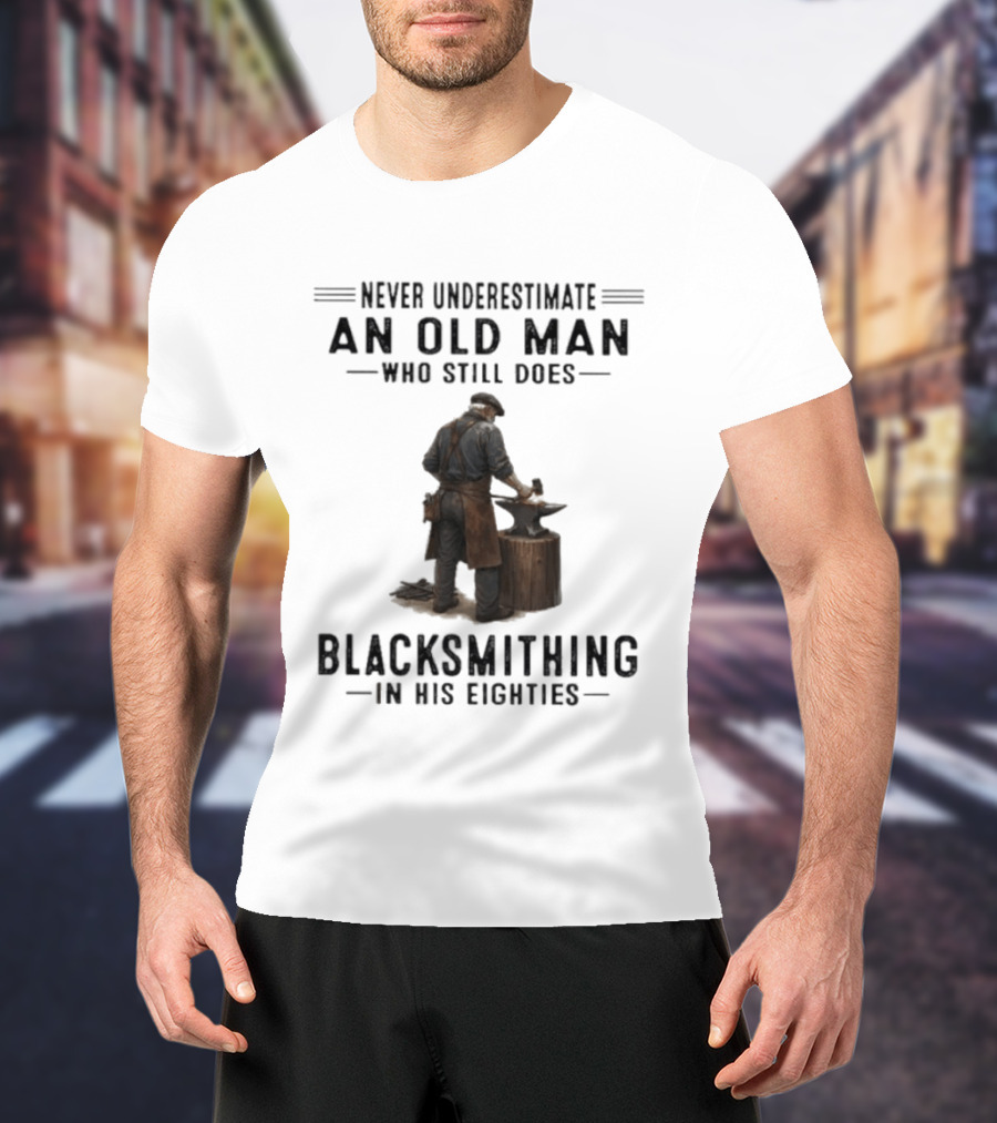 Never Underestimate An Old Man Who Still Does Blacksmithing In His Eighties T-Shirt