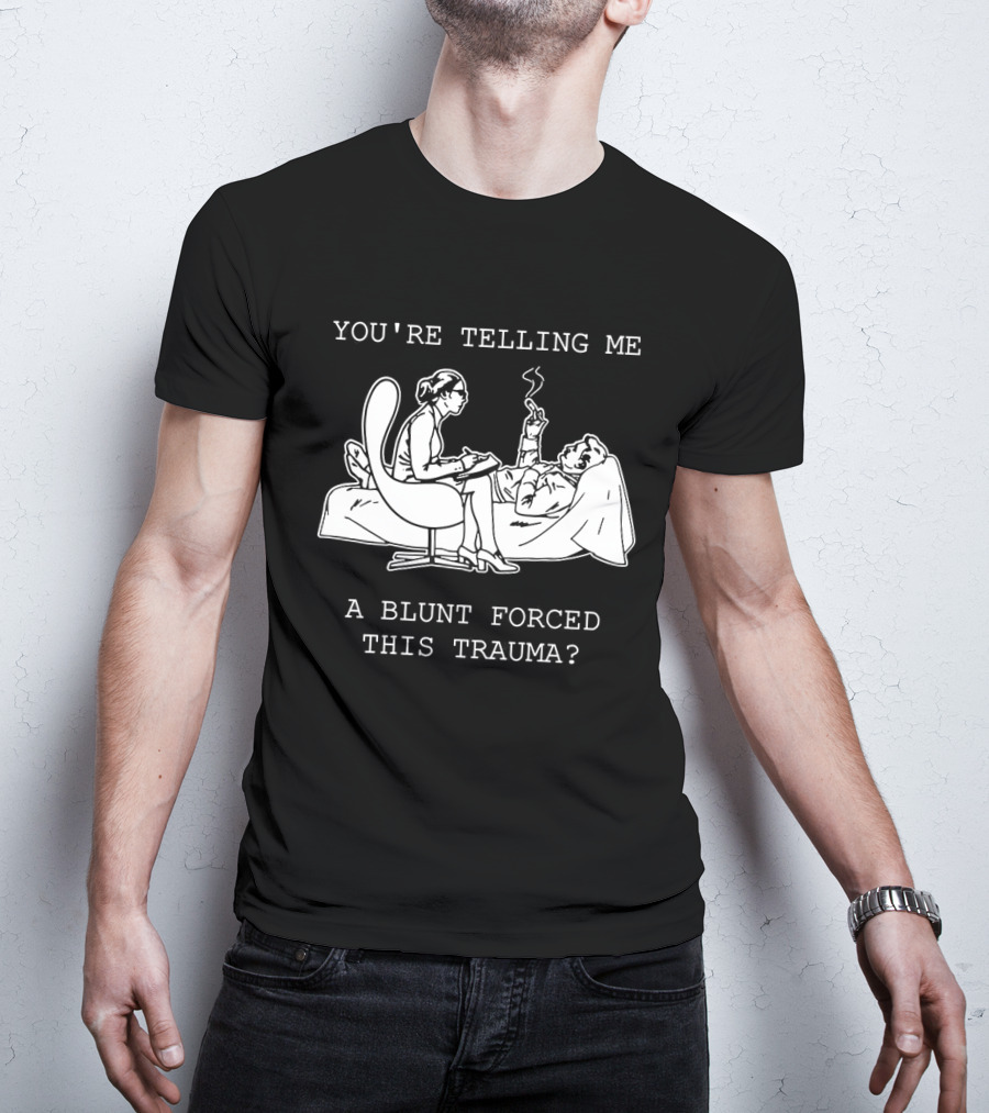 You're Telling Me A Blunt Forced This Trauma Smoking T-Shirt