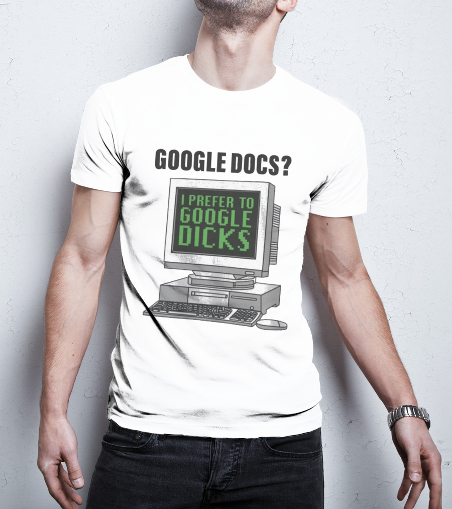 Google Docs I Prefer To Google Dicks Computer Humor T-Shirt