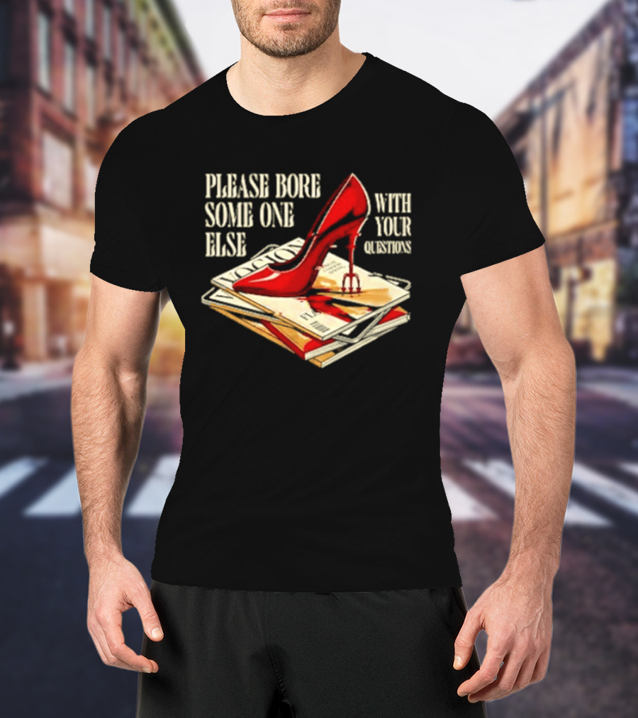 The Devil Wears Prada Please Bore Someone Else With Your Questions Iconic Red Stiletto And Newspaper Stack T-Shirt