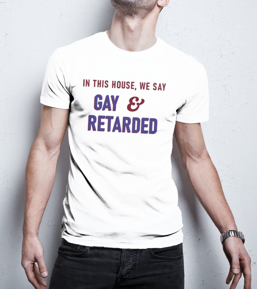 In This House We Say Gay And Retarded T-Shirt
