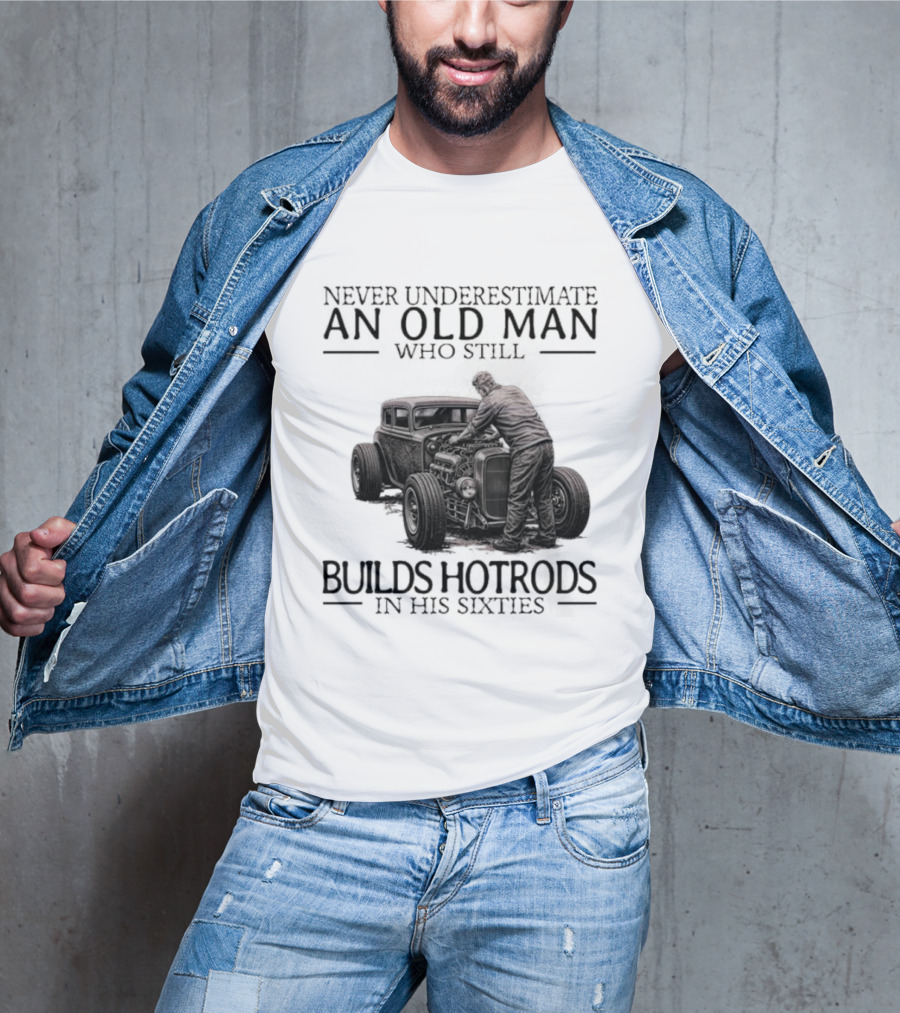 Never Underestimate An Old Man Builds Hotrods In His Sixties T-Shirt