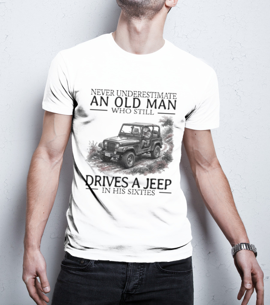 Never Underestimate An Old Man Who Still Drives A Jeep In His Sixties T-Shirt