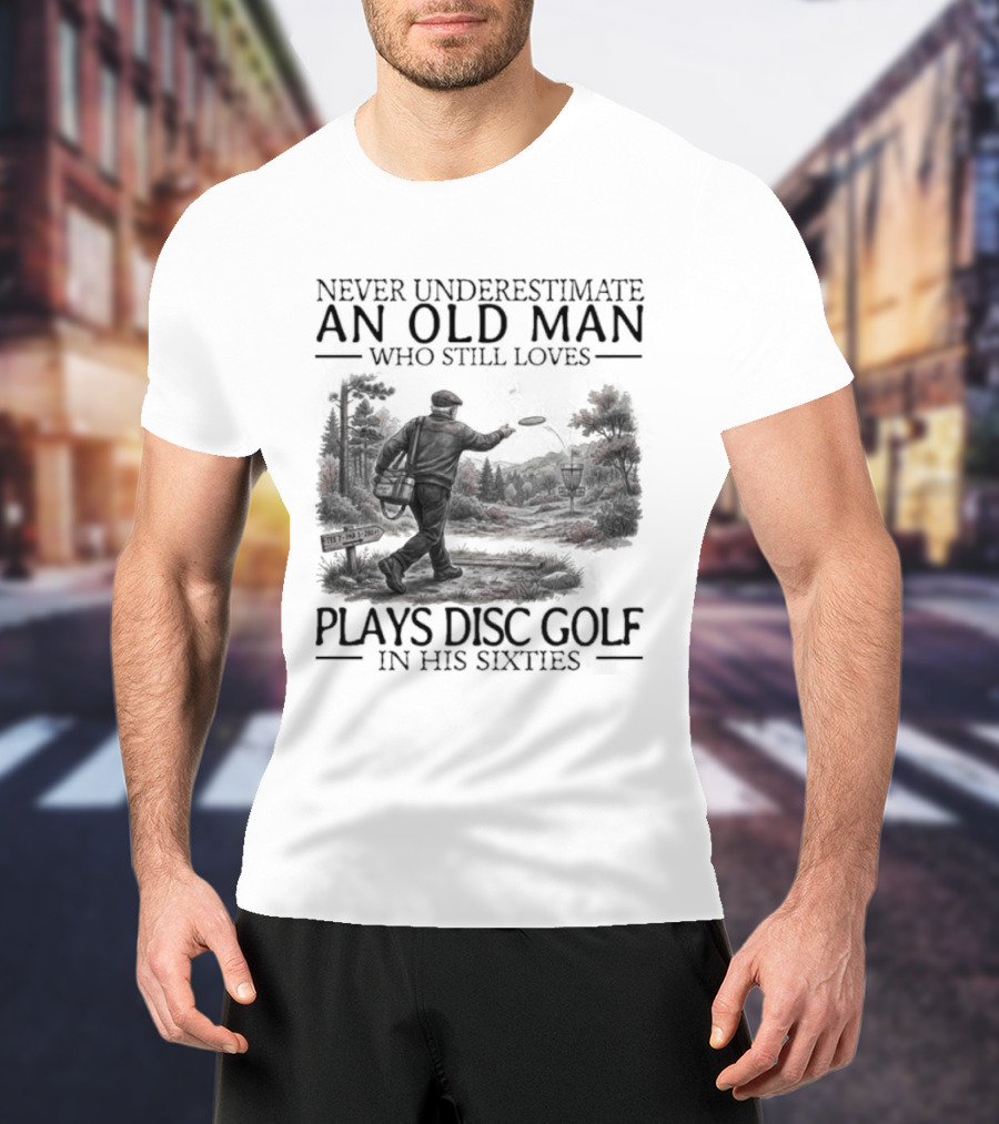 Never Underestimate An Old Man Who Plays Disc Golf In His Sixties T-Shirt