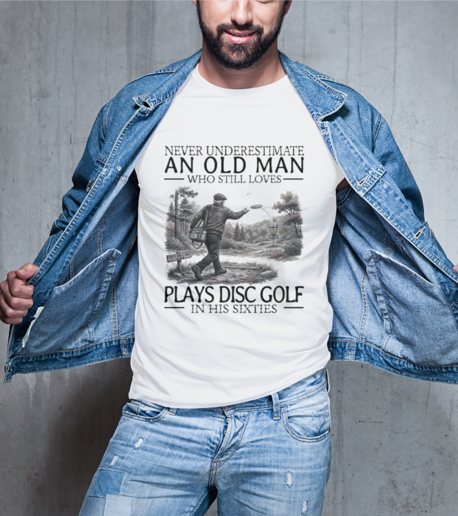 Never Underestimate An Old Man Who Plays Disc Golf In His Sixties T-Shirt