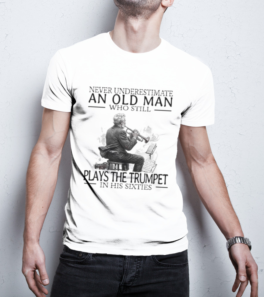 Never Underestimate An Old Man Who Still Plays The Trumpet In His Sixties T-Shirt