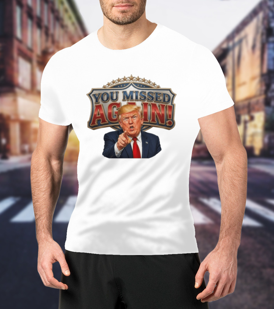 You Missed Again! Trump Comeback Presidential Election T-Shirt