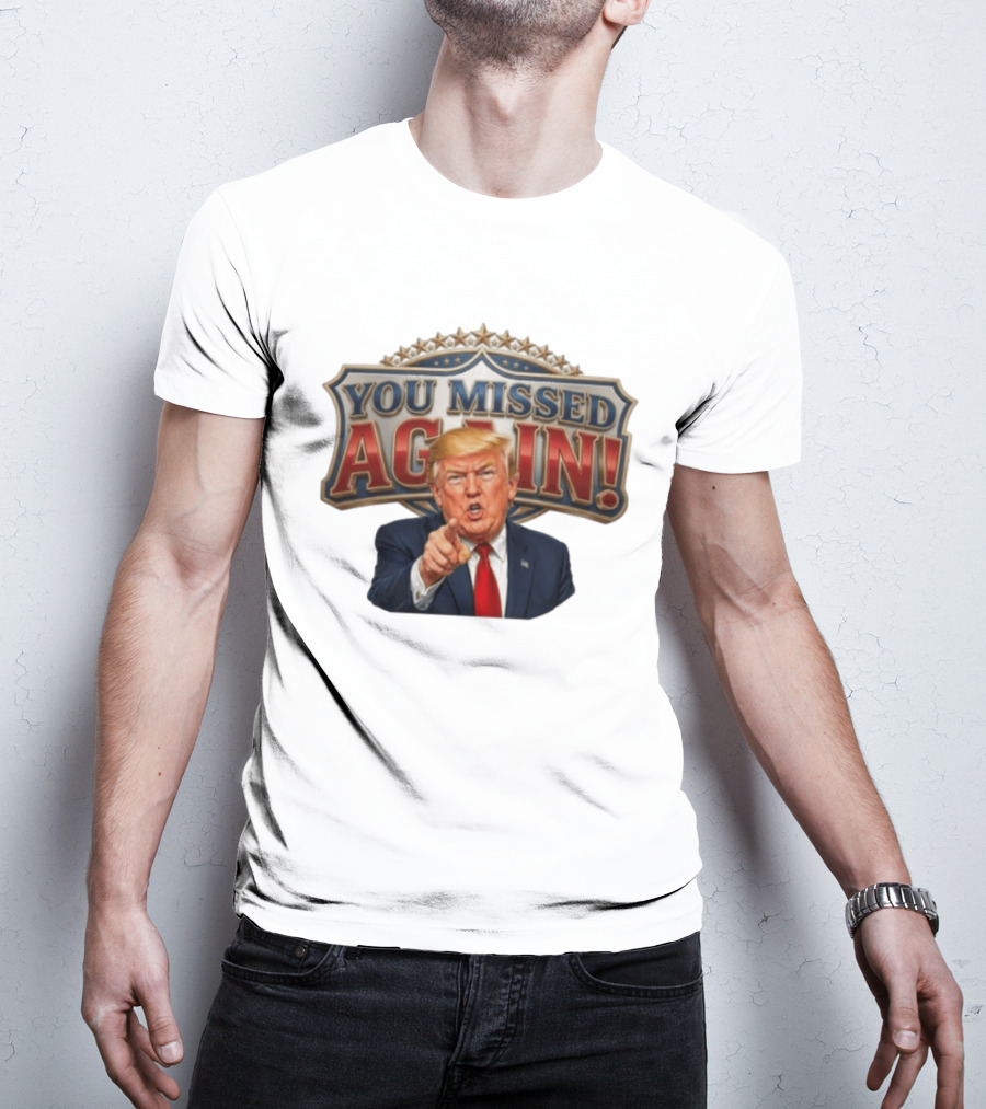 You Missed Again! Trump Comeback Presidential Election T-Shirt
