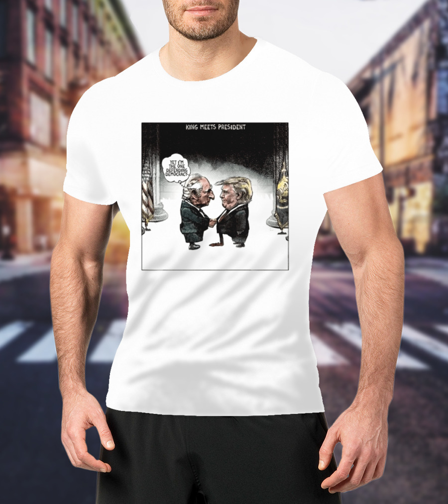 King Meets President Yet I'm The One Defending Democracy T-Shirt