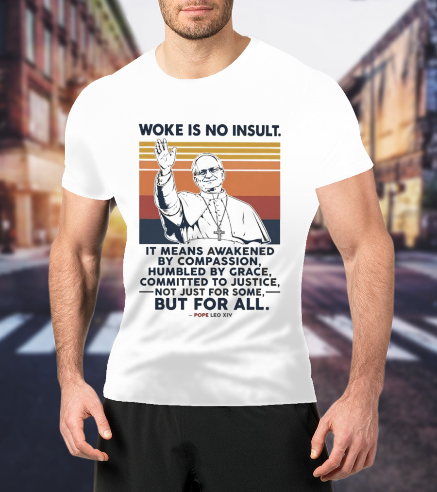 Woke Is No Insult It Means Awakened By Compassion Humbled By Grace Committed To Justice Not Just For Some But For All Pope Leo XIV T-Shirt