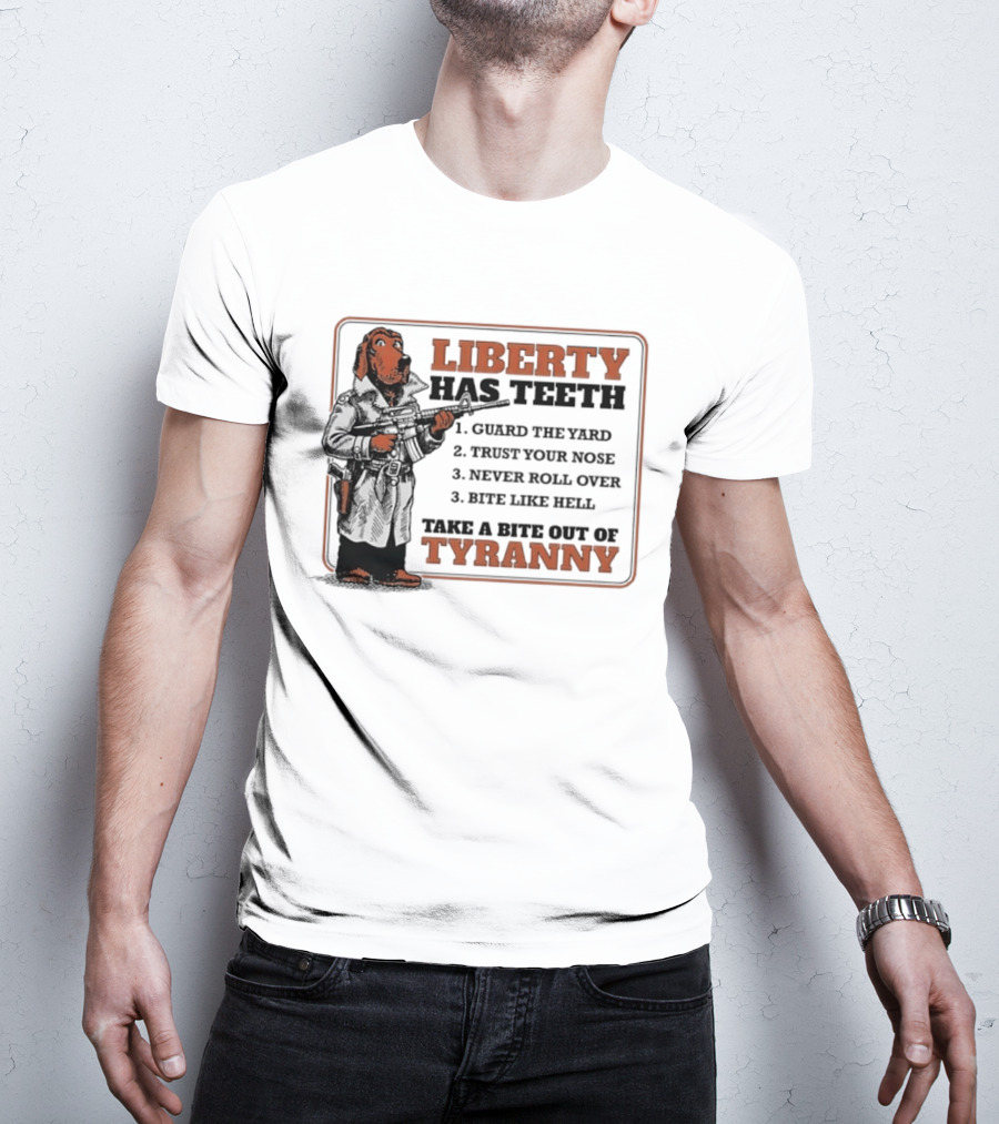 Liberty Has Teeth Guard The Yard Trust Your Nose Never Roll Over Bite Like Hell Take A Bite Out Of Tyranny T-Shirt