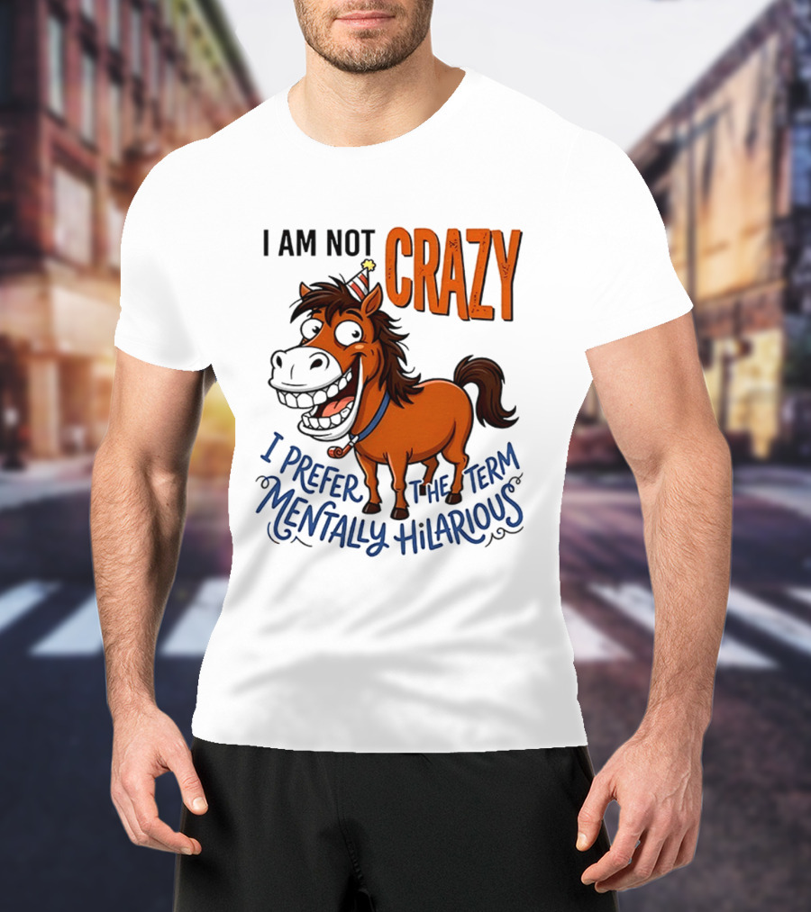 I Am Not Crazy I Prefer The Term Mentally Hilarious Horse T-Shirt
