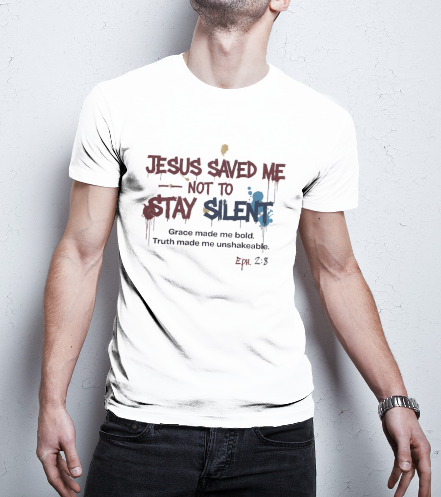 Jesus Saved Me Not To Stay Silent Ephesians 2:8 Grace Made Me Bold Truth Made Me Unshakeable T-Shirt