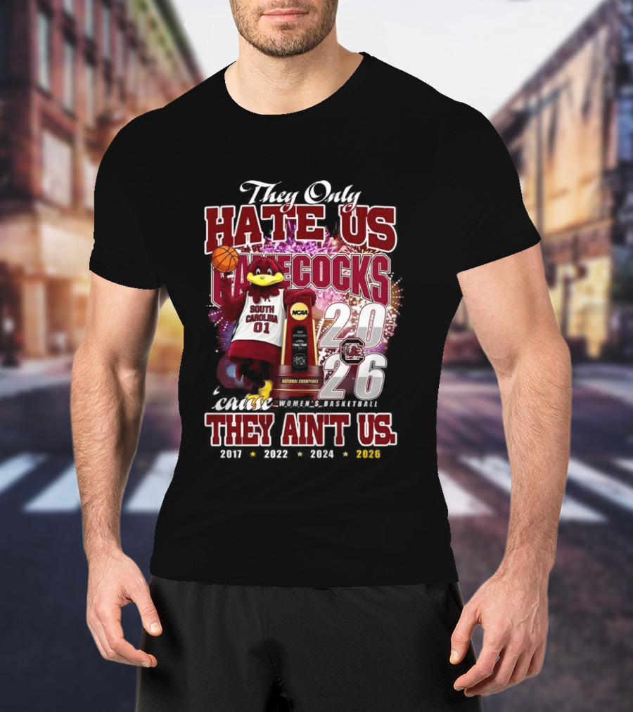 They Only Hate Us Gamecocks Cause They Ain't Us South Carolina Champions 2017 2020 2022 2024 2026 T-Shirt