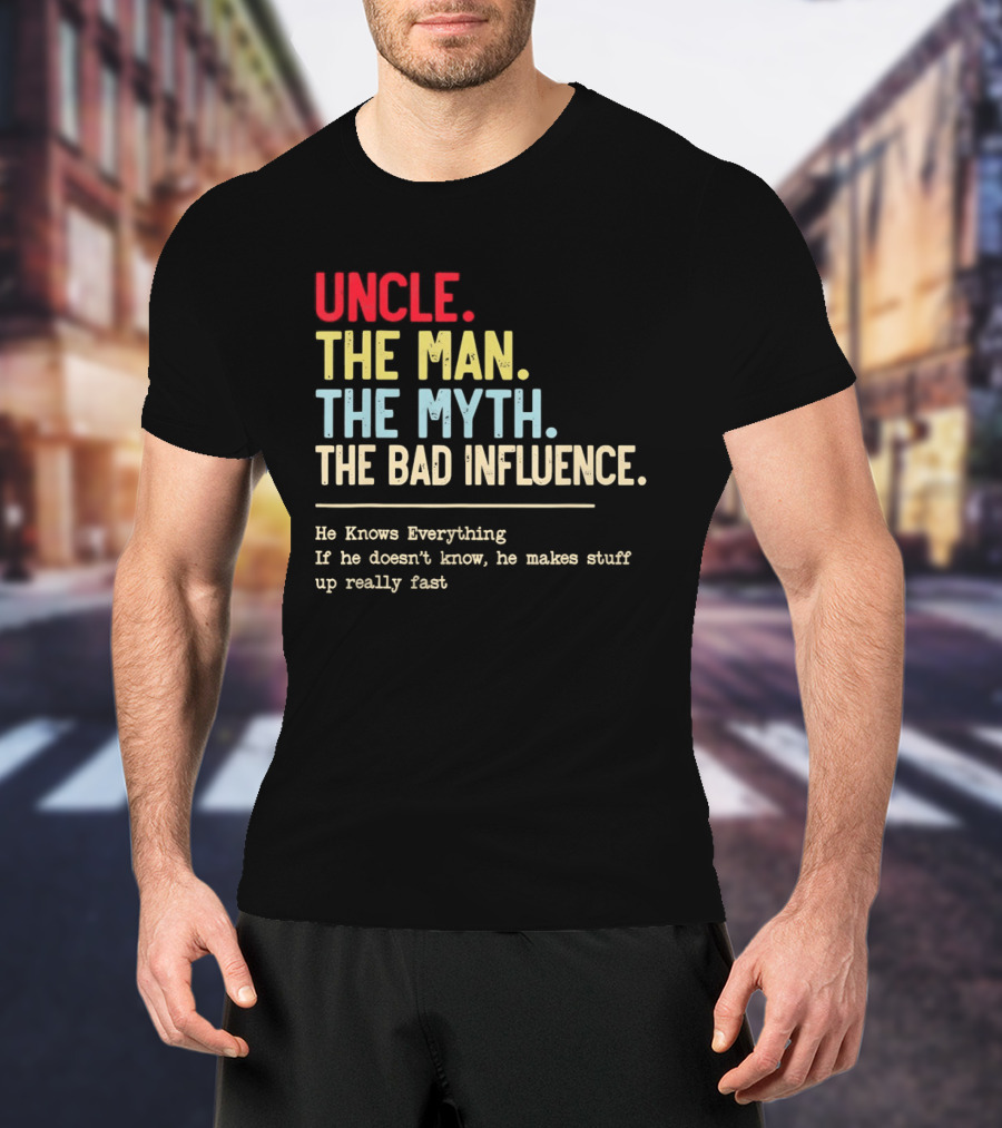 Uncle The Man The Myth The Bad Influence He Knows Everything T-Shirt