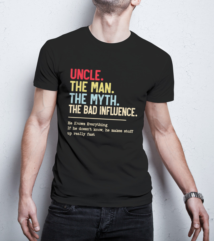 Uncle The Man The Myth The Bad Influence He Knows Everything T-Shirt