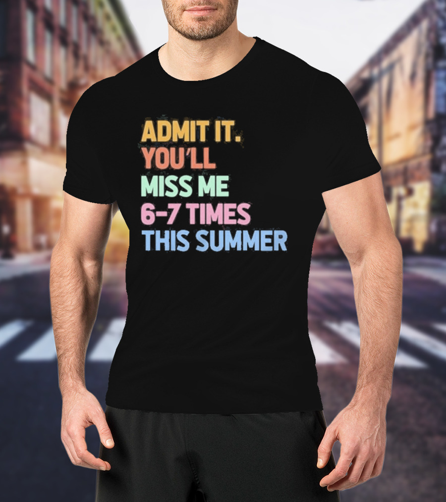 Admit It You'll Miss Me 6 7 Times This Summer T-Shirt