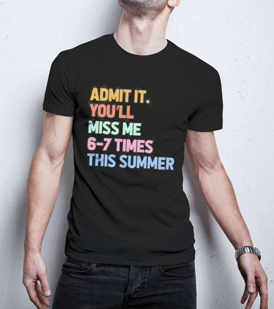 Admit It You'll Miss Me 6 7 Times This Summer T-Shirt