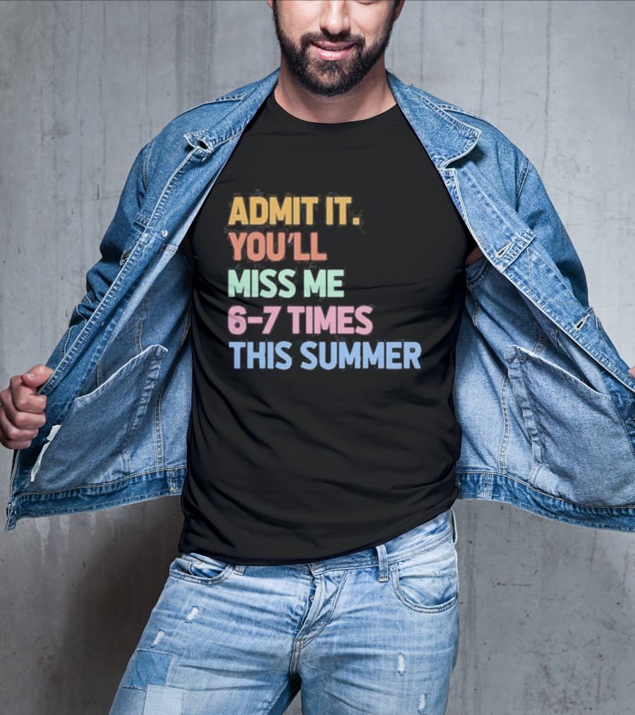 Admit It You'll Miss Me 6 7 Times This Summer T-Shirt