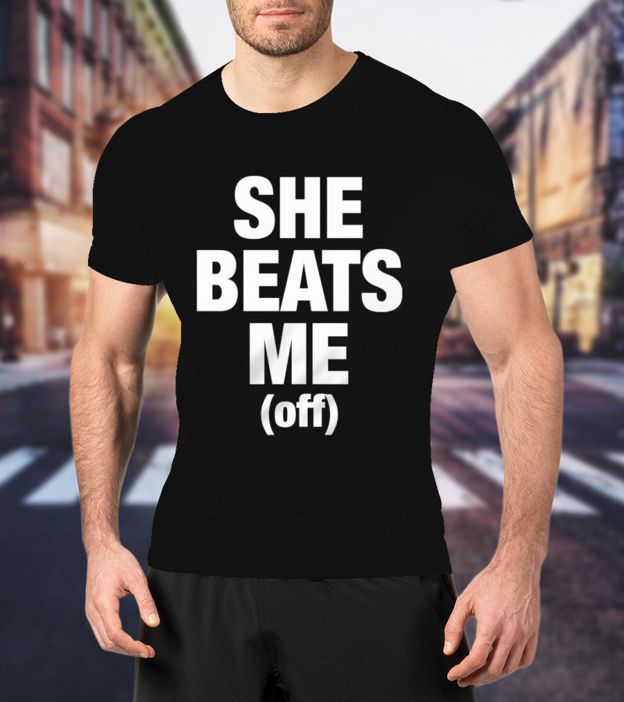 She Beats Me Off T-Shirt