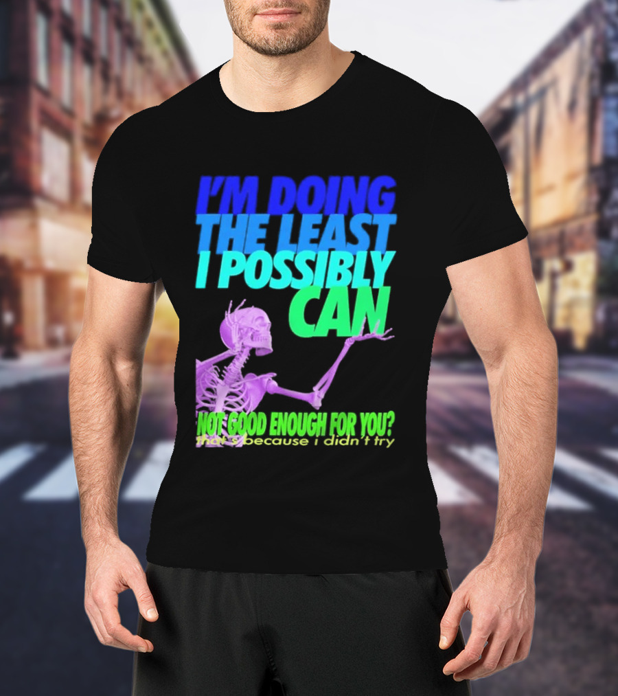 I'm Doing The Least I Possibly Can Hot Good Enough For You Skeleton T-Shirt