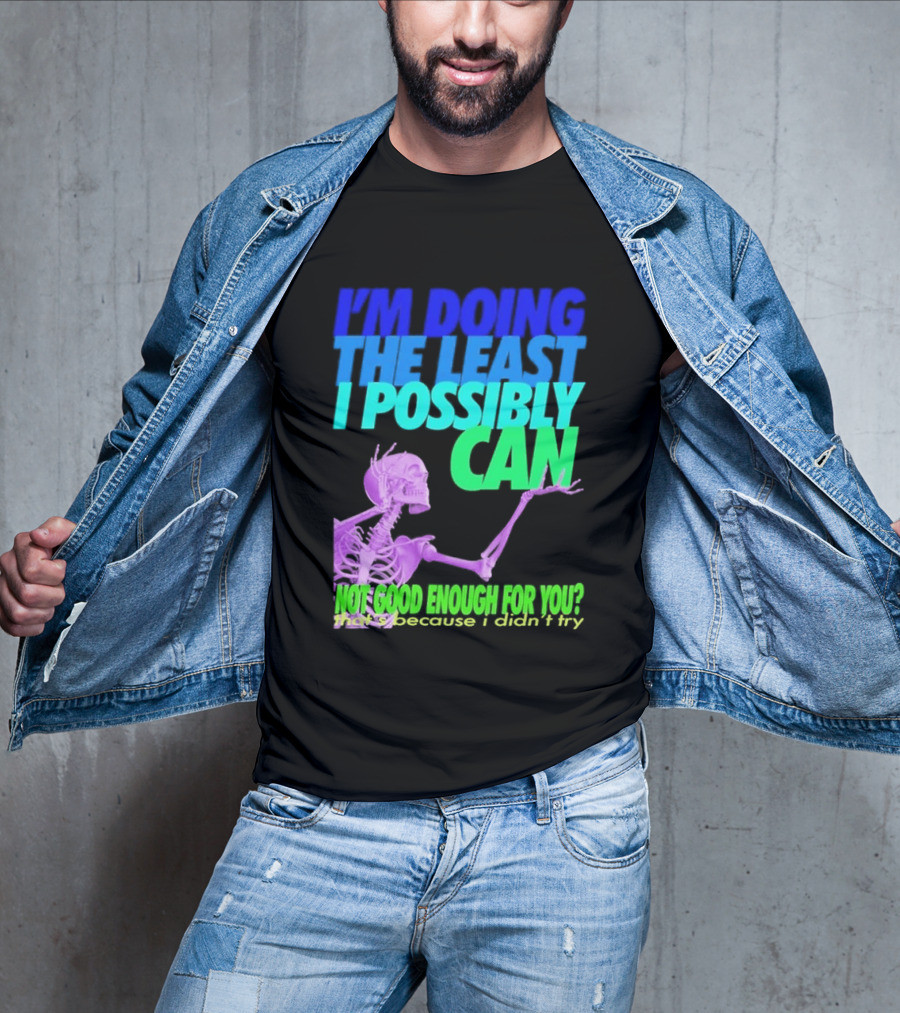 I'm Doing The Least I Possibly Can Hot Good Enough For You Skeleton T-Shirt