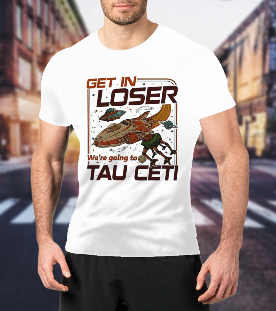 Get In Loser We're Going To Tau Ceti Alien Spaceship Adventure T-Shirt
