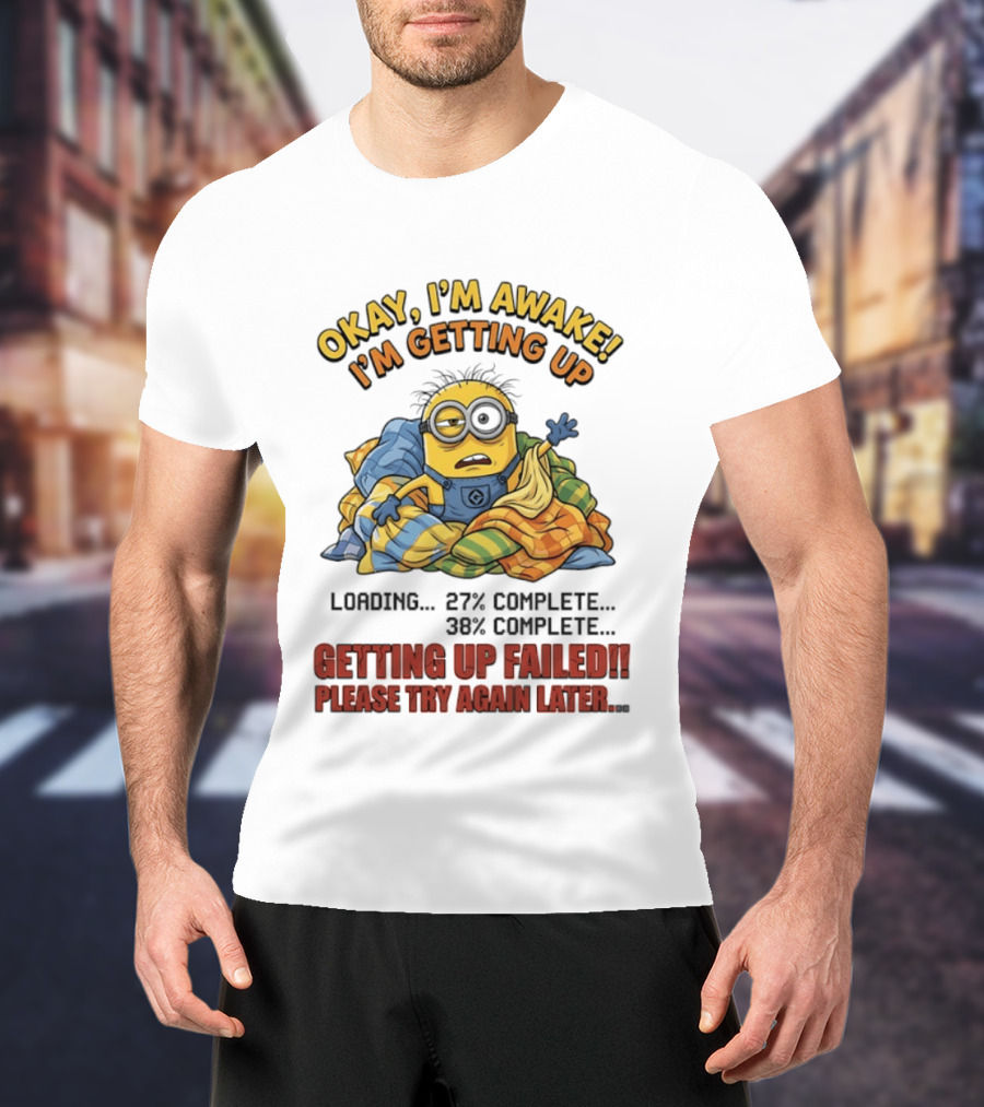 Okay I'm Awake I'm Getting Up Loading Getting Up Failed Please Try Again Later Minion T-Shirt