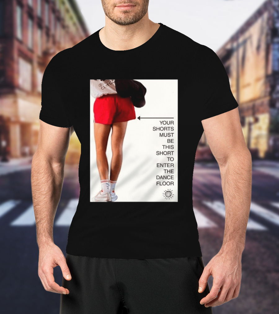 Your Shorts Must Be This Short To Enter The Dance Floor T-Shirt