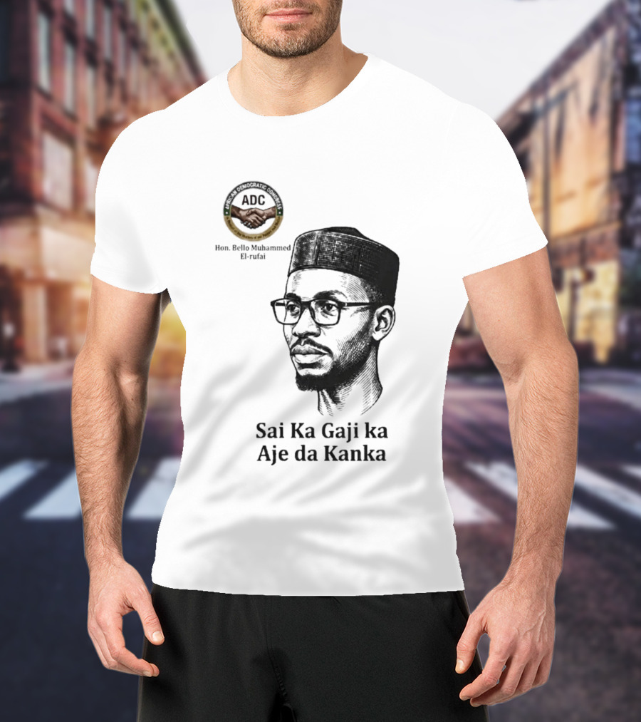 Hon Bello Muhammed El Rufai Sai Ka Gaji Ka Aje Da Kanka ADC T-Shirt