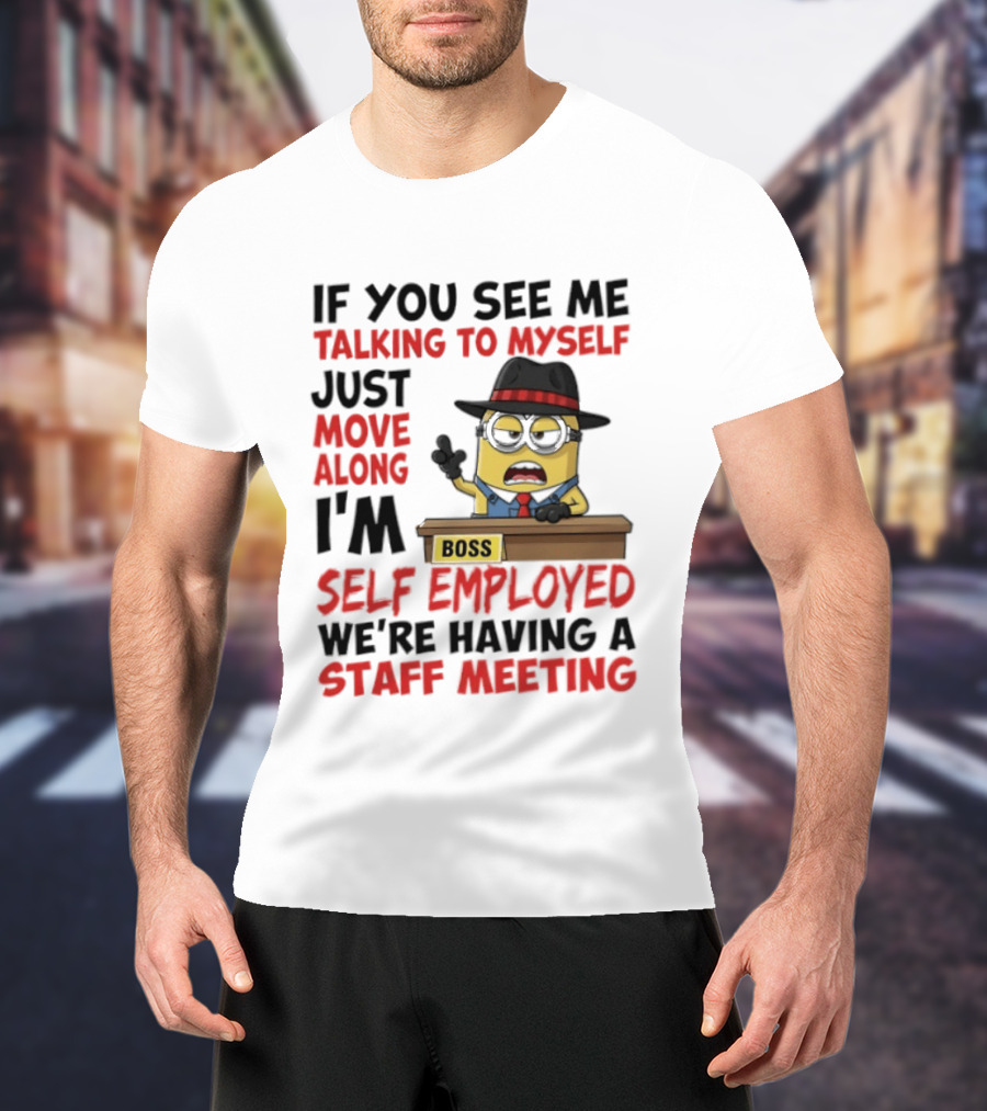 Boss Minions If You See Me Talking To Myself Just Move Along I'm Self Employed We're Having A Staff Meeting T-Shirt