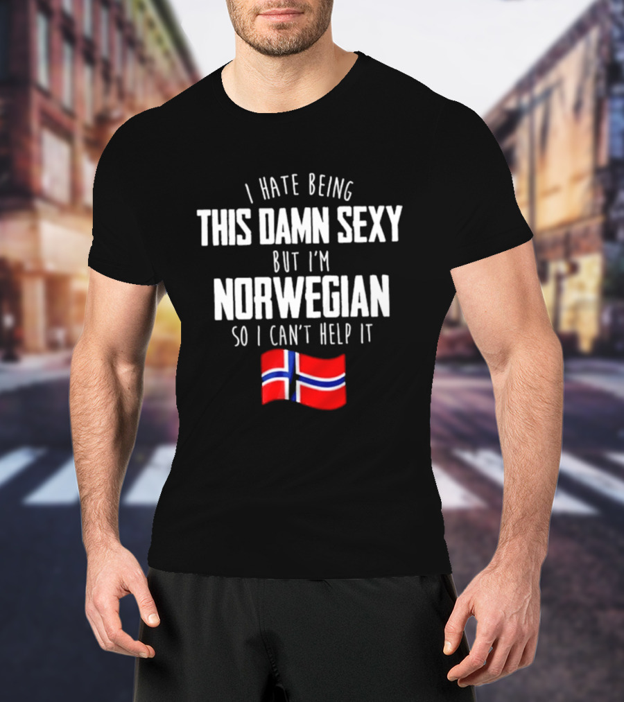I Hate Being This Damn Sexy But I'm Norwegian So I Can't Help It Norwegian Flag T-Shirt