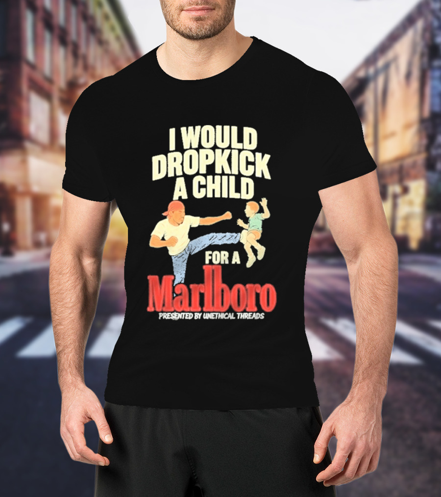 I Would Dropkick A Child For A Marlboro Presented By Unethical Threads T-Shirt