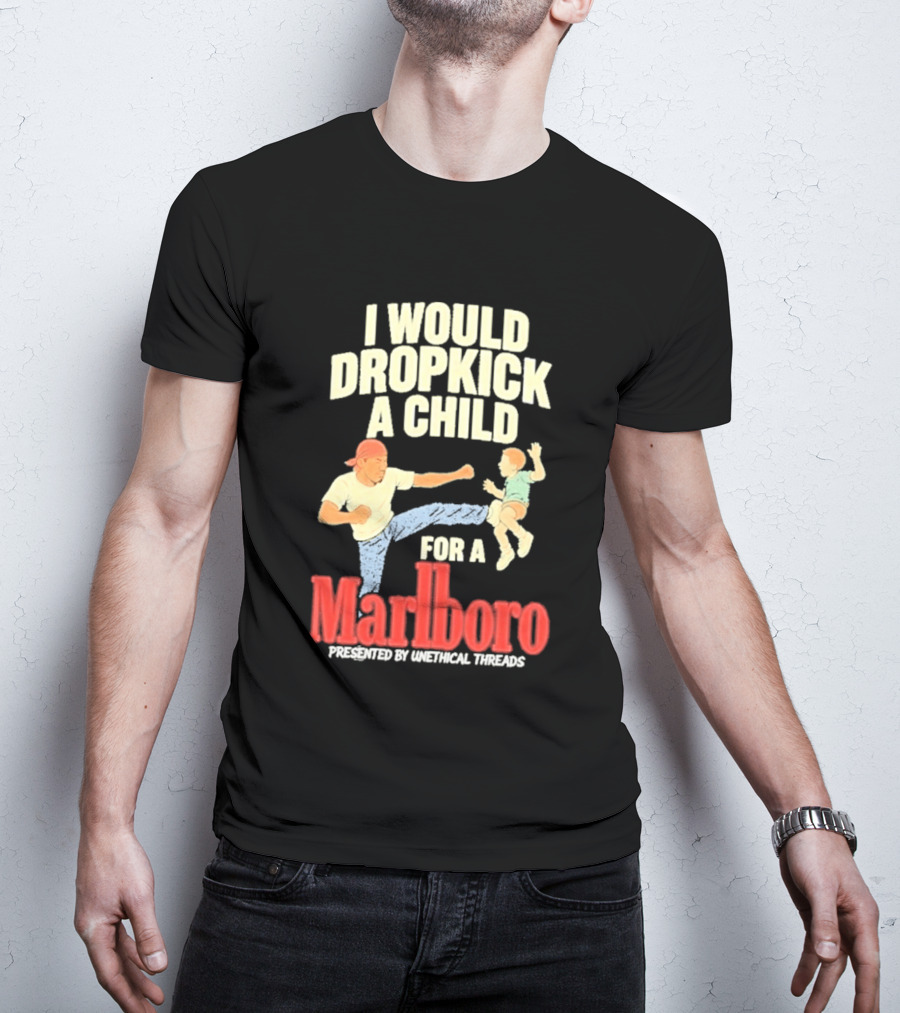 I Would Dropkick A Child For A Marlboro Presented By Unethical Threads T-Shirt