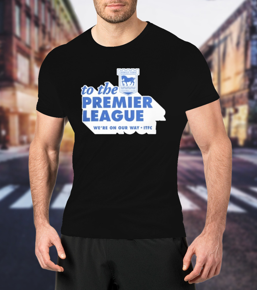 Ipswich Town Football Club To The Premier League We're On Our Way ITFC T-Shirt