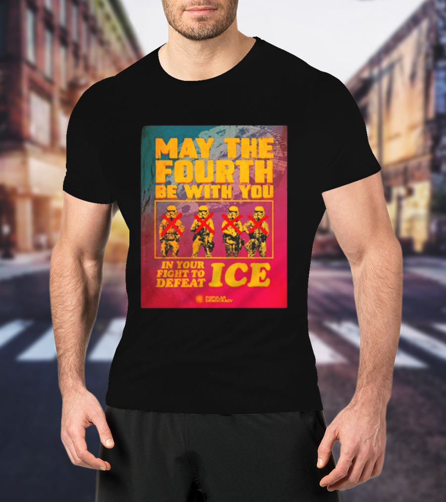 May The Fourth Be With You In Your Fight To Defeat ICE Popular Democracy T-Shirt
