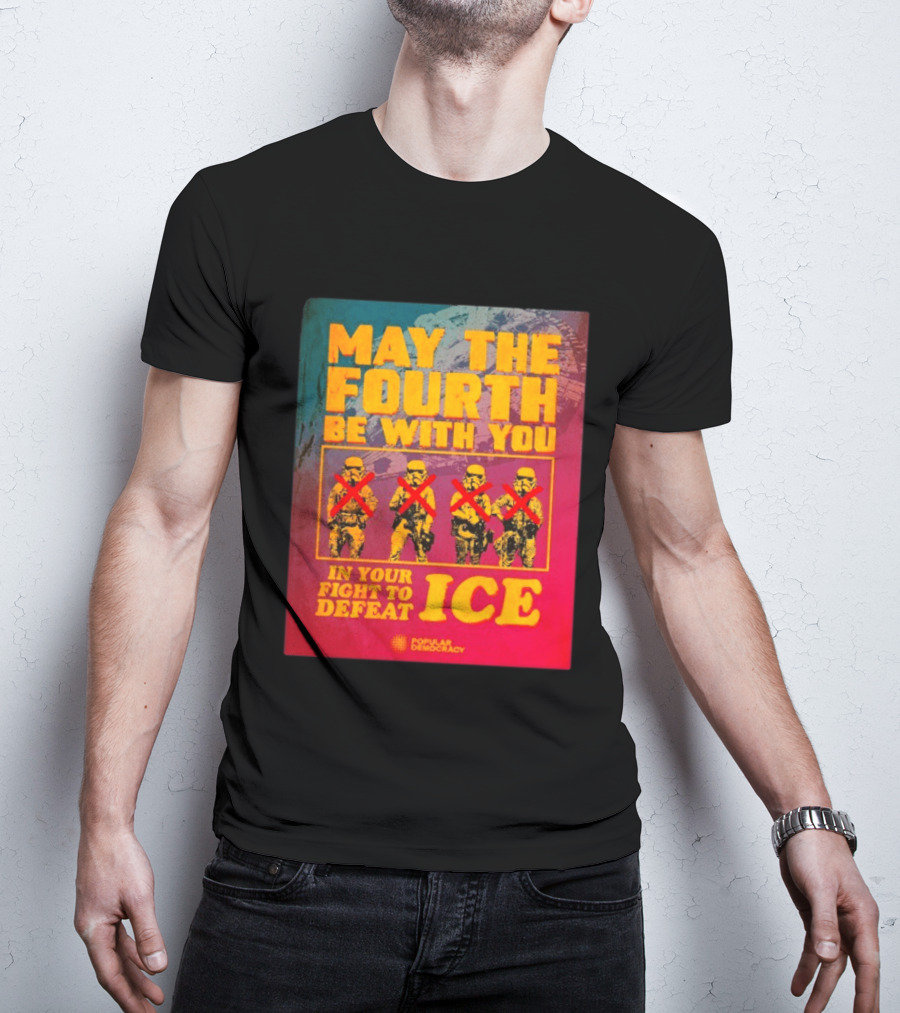 May The Fourth Be With You In Your Fight To Defeat ICE Popular Democracy T-Shirt