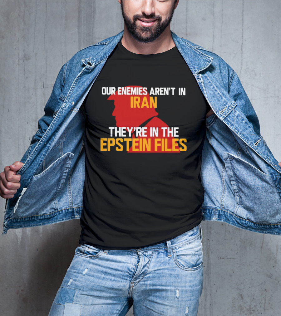 Our Enemies Aren't In Iran They're In The Epstein Files Trump T-Shirt