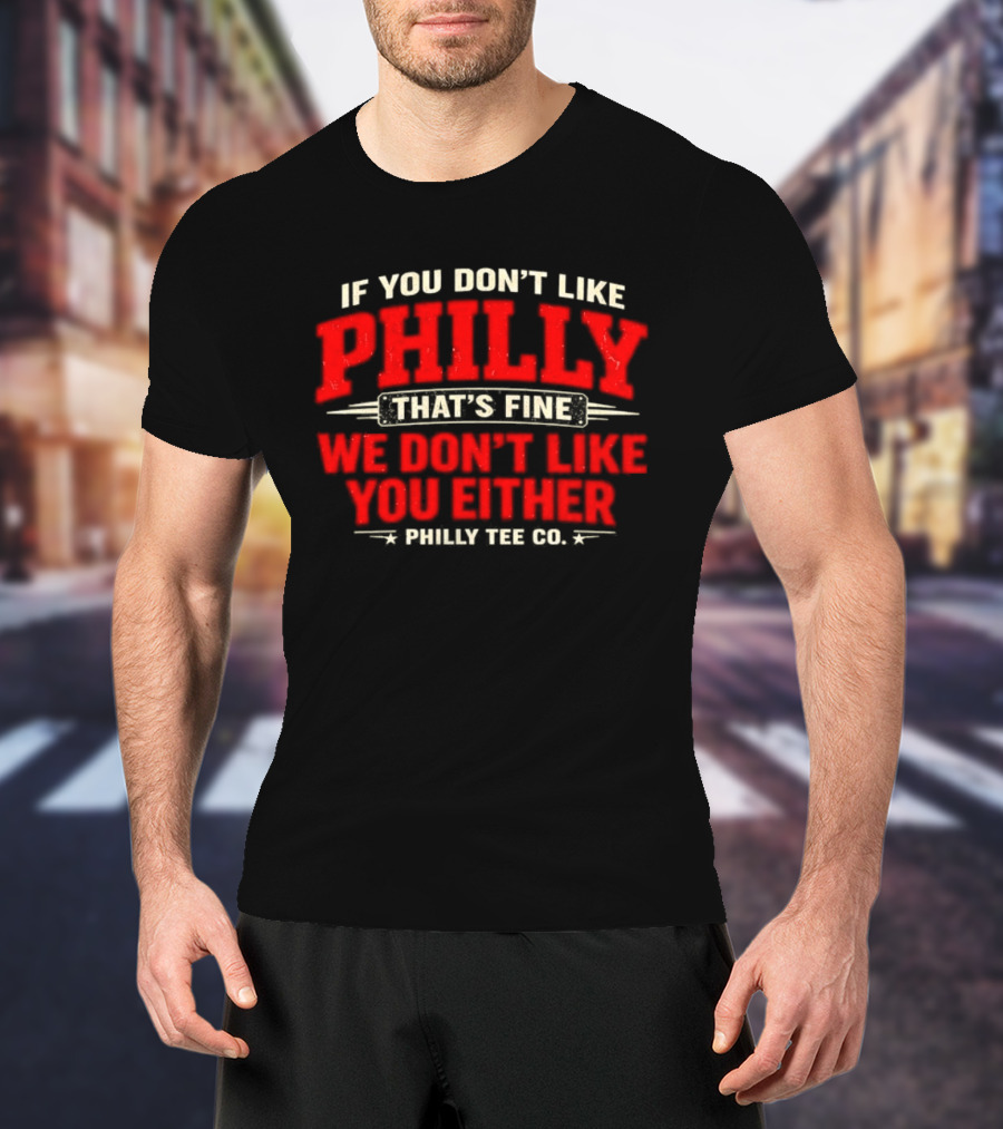 If You Don't Like Philly That's Fine We Don't Like You Either Philly Co T-Shirt