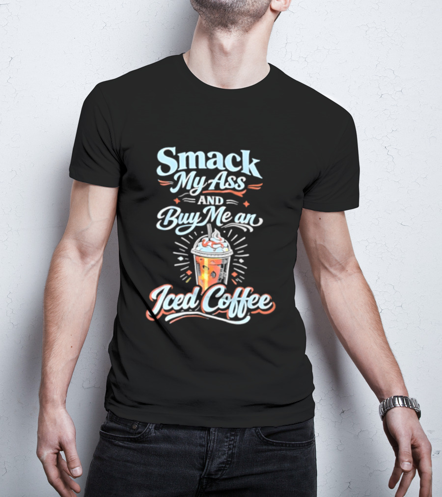 Smack My Ass And Buy Me An Iced Coffee T-Shirt