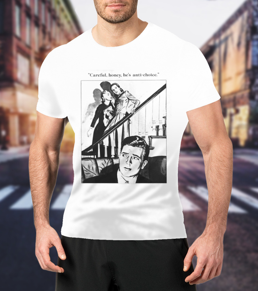 Careful Honey He's Anti Choice Stairs Scene T-Shirt