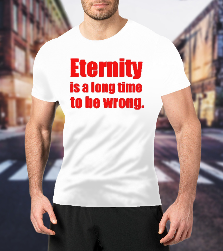 Eternity Is A Long Time To Be Wrong Bold Red T-Shirt