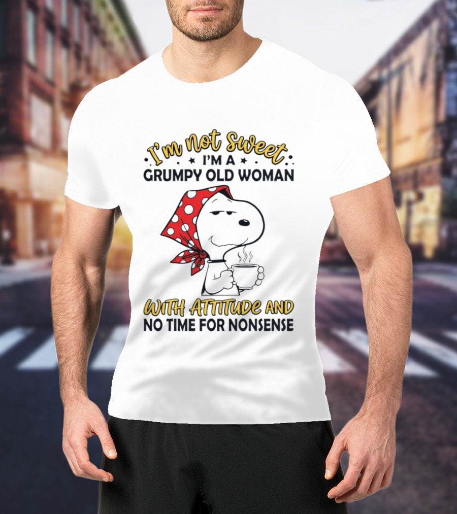 I'm Not Sweet I'm A Grumpy Old Woman With Attitude And No Time For Nonsense T-Shirt