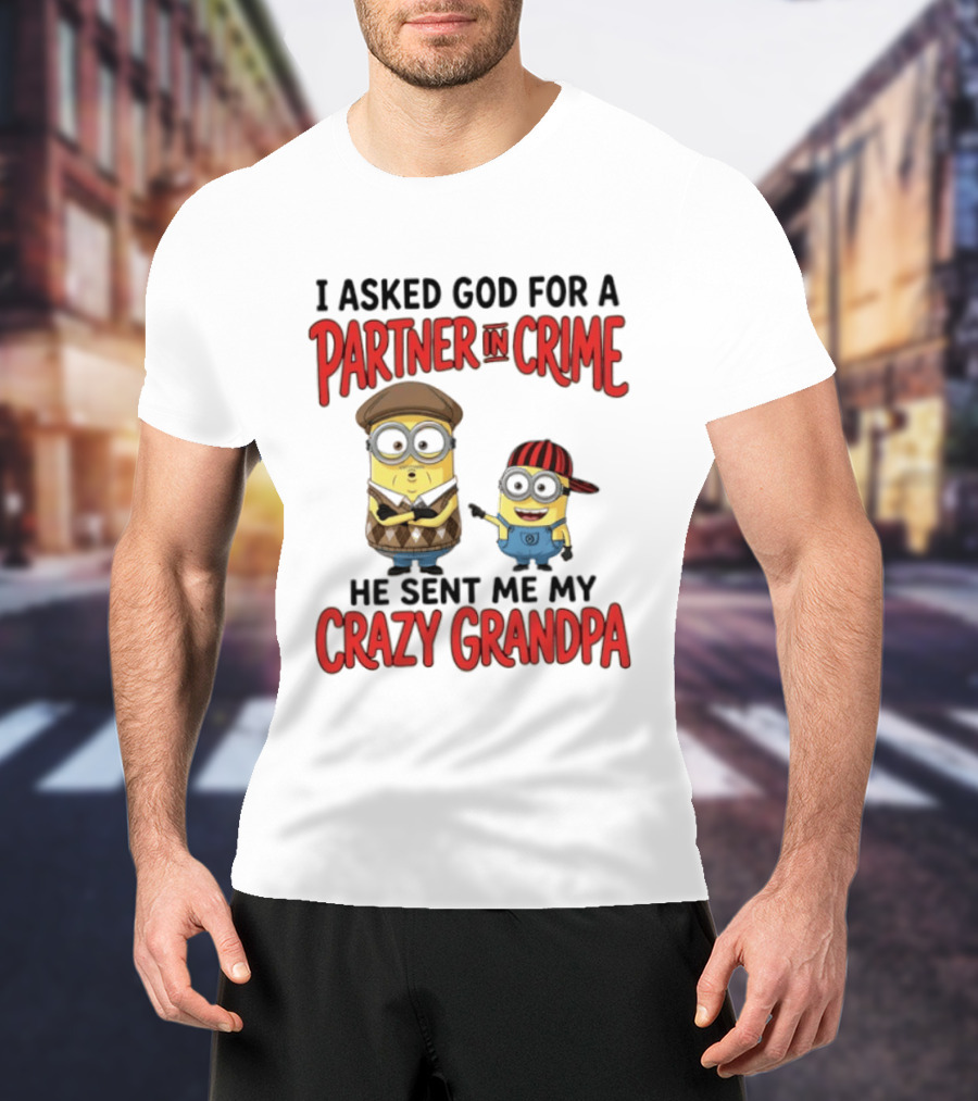 Minions I Asked God For A Partner In Crime He Sent Me My Crazy Grandpa T-Shirt