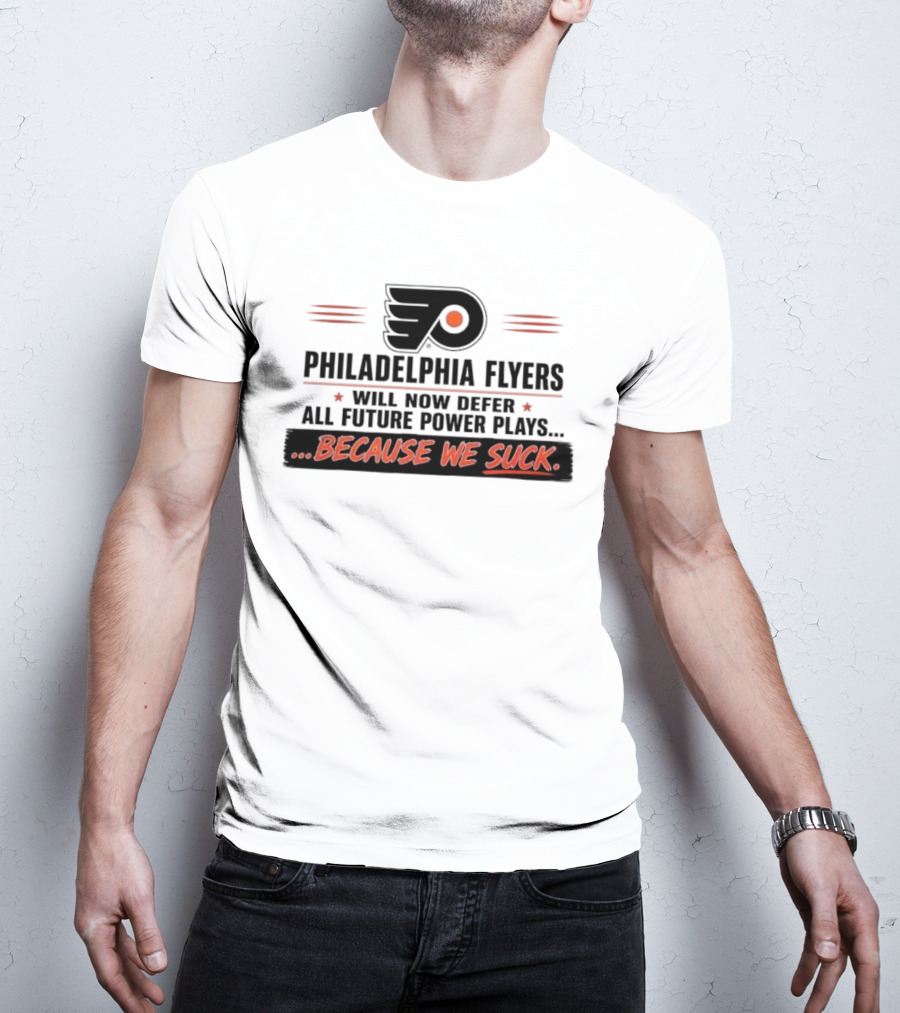 Philadelphia Flyers Will Now Defer All Future Power Plays Because We Suck T-Shirt