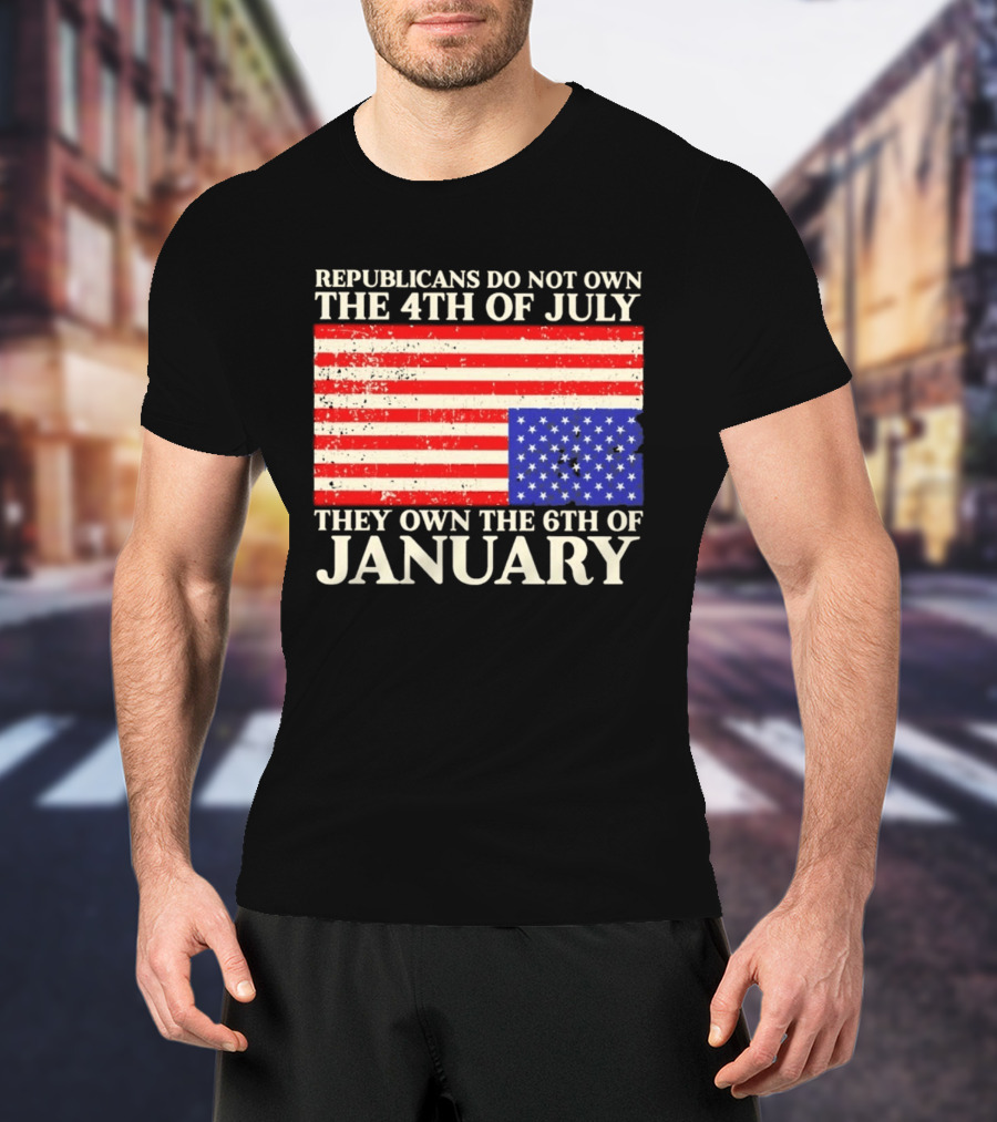 Republicans Do Not Own The 4th Of July They Own The 6th Of January Flag T-Shirt