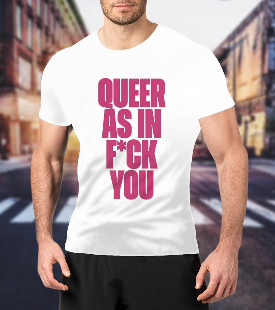 Queer As In Fuck You T-Shirt