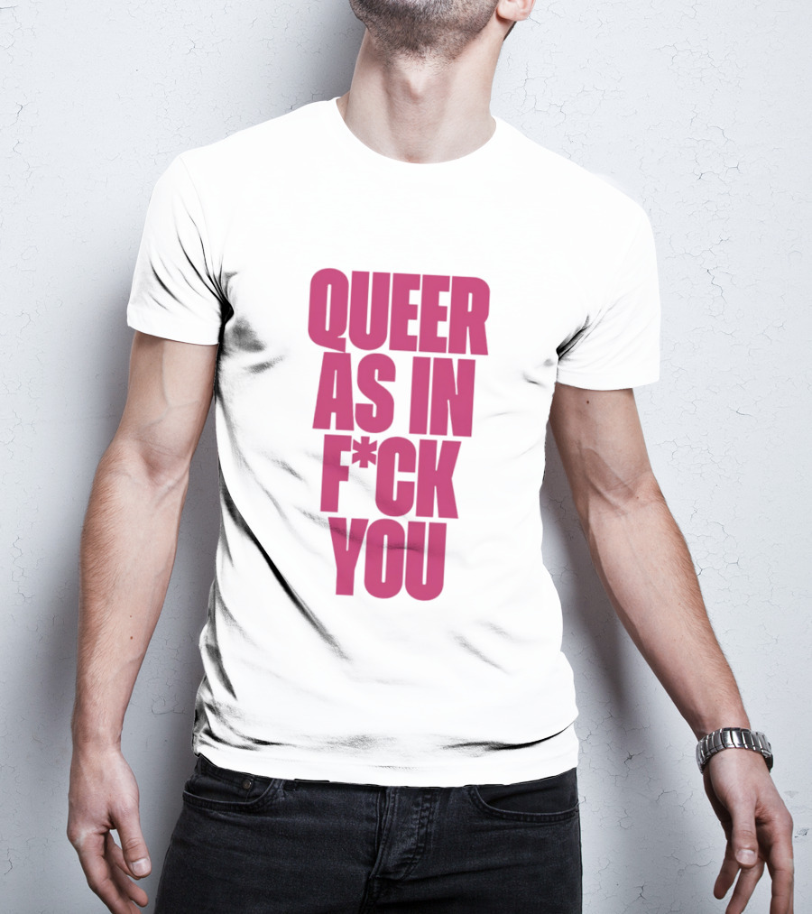 Queer As In Fuck You T-Shirt