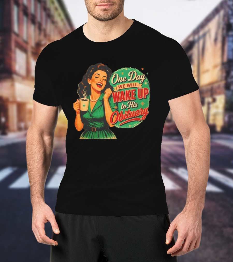 One Day We Will Wake Up To His Obituary Retro Happy Woman T-Shirt